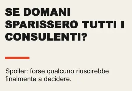 Titolo in nero su fondo carta: Se domani sparissero tutti i consulenti? Spoiler: forse qualcuno riuscirebbe finalmente a decidere