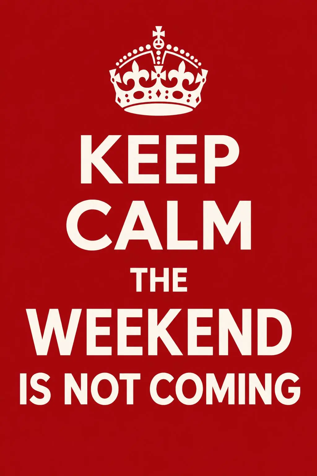 Keep Calm, the weekend is not coming