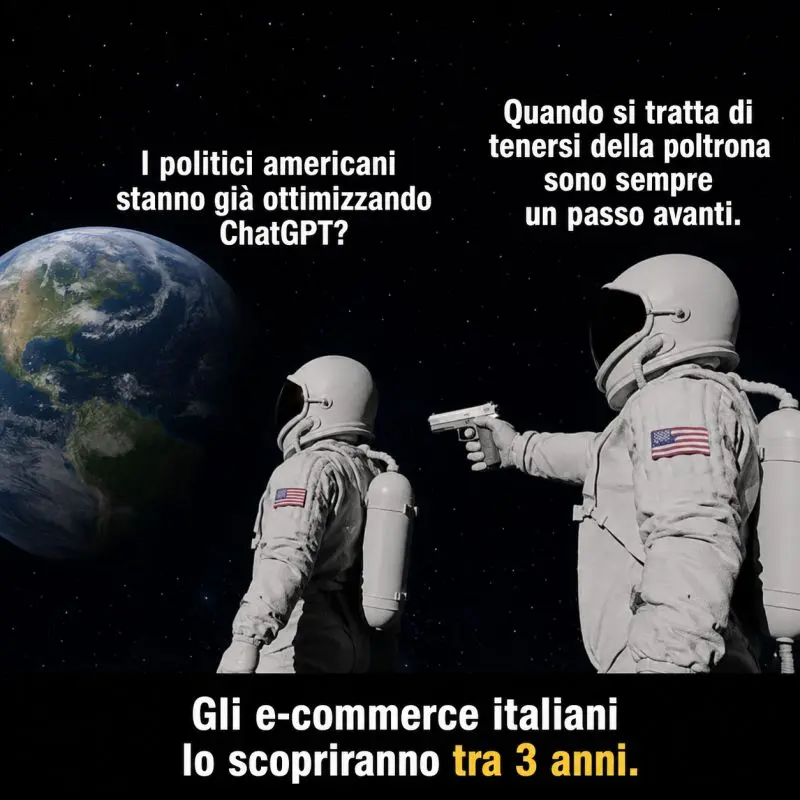 Meme con due astronauti. Uno chiede 'I politici americani stanno già ottimizzando ChatGPT?' L'altro risponde puntando una pistola 'Quando si tratta di tenersi della poltrona sono sempre un passo avanti.' In basso: 'Gli e-commerce italiani lo scopriranno tra 3 anni.'